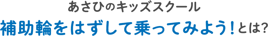 あさひのキッズスクール 補助輪をはずして乗ってみよう！とは？