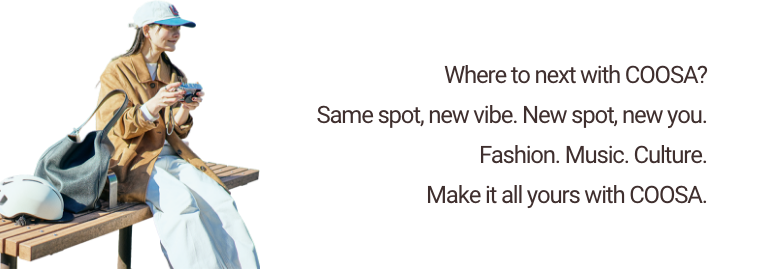 Where to next with COOSA？ Same spot, new vibe. New spot, new you. Fashion. Music. Culture. Make it all yours with COOSA.