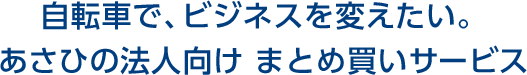 自転車で、ビジネスを変えたい。 あさひの法人向けまとめ買いサービス